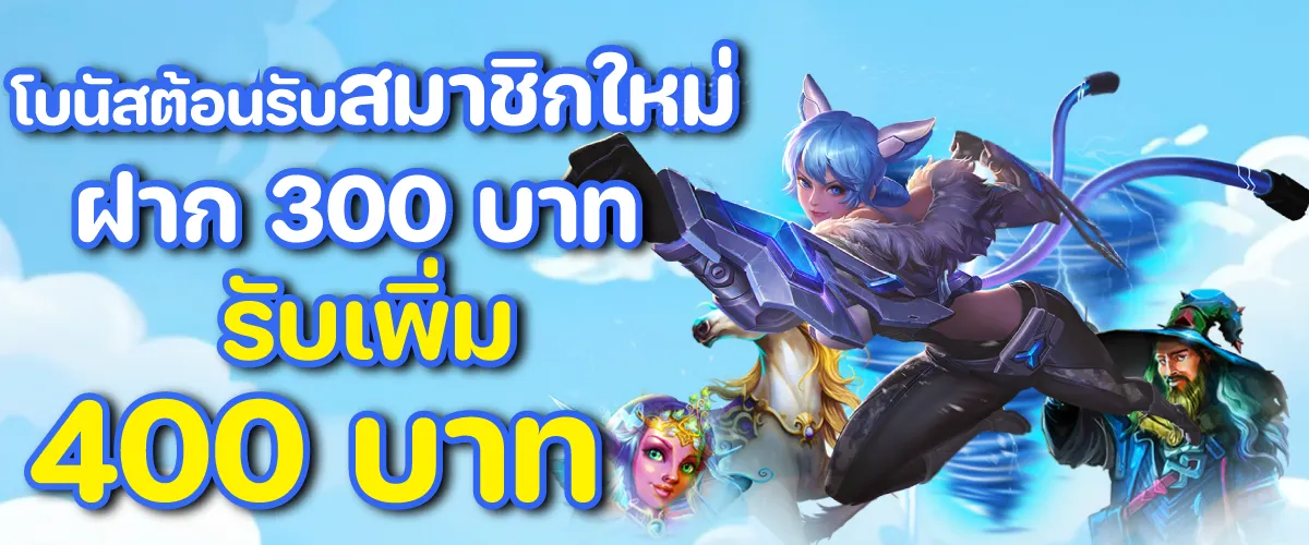 โบนัสต้อนรับสมาชิกใหม่ฝาก 300 บาท รับเพิ่ม 400 บาท
